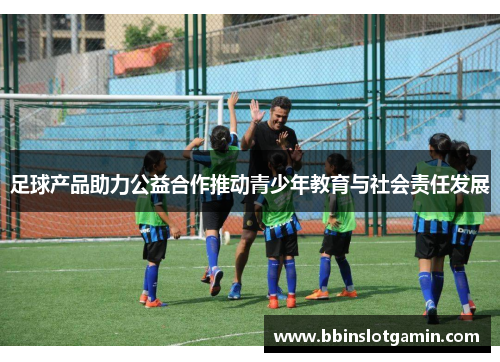 足球产品助力公益合作推动青少年教育与社会责任发展